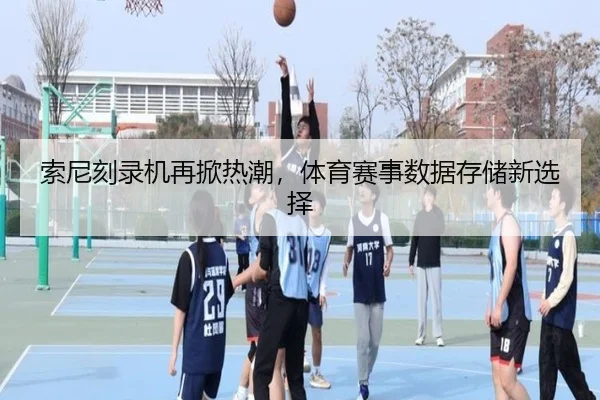 索尼刻录机再掀热潮,体育赛事数据存储新选择